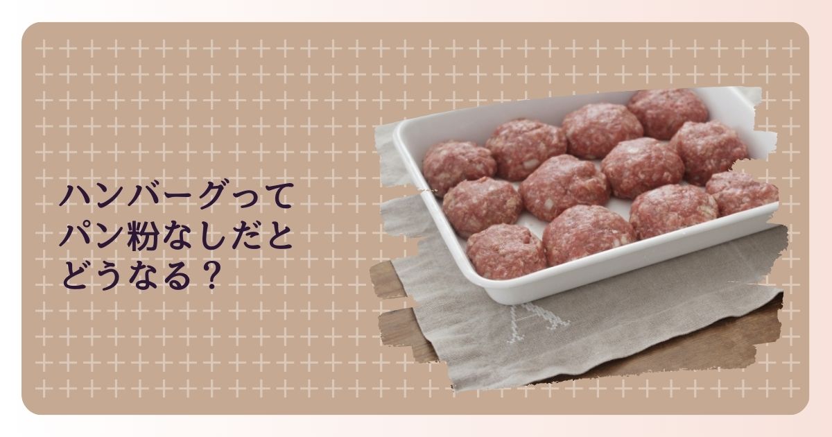 ハンバーグってパン粉なしだとどうなる？