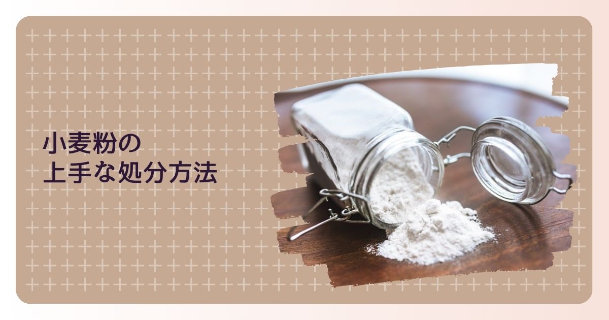 小麦粉の上手な処分方法