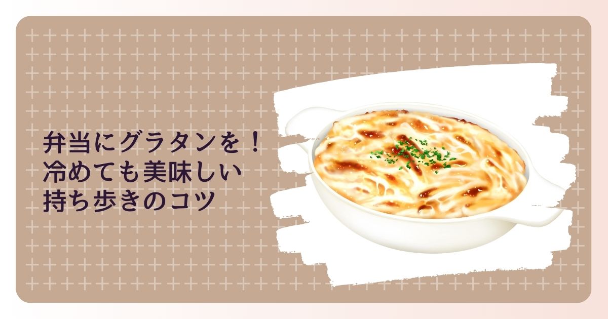 お弁当にグラタンを！冷めても美味しい持ち歩きのコツ