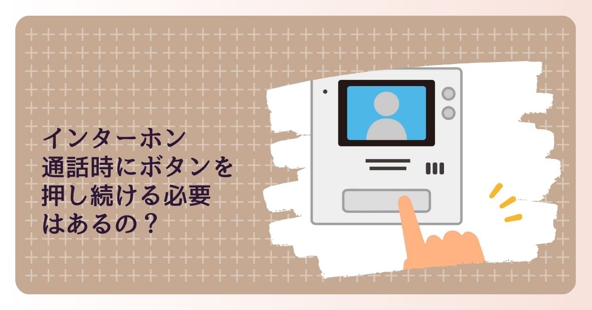 ビデオ付きインターホンの使い方　通話時にボタンを押し続ける必要はあるの？