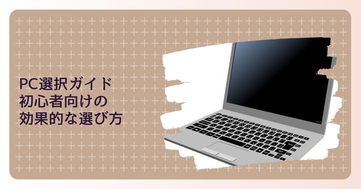 PC選択ガイド - 初心者向けの効果的な選び方と注意すべきポイント