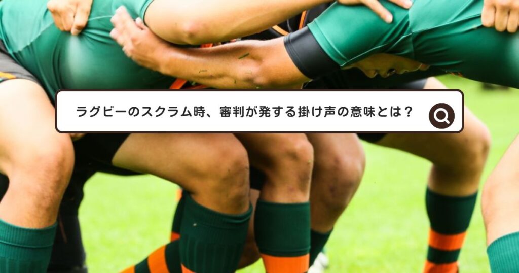 ラグビーのスクラム時、審判が発する掛け声の意味とは？ | idea & life