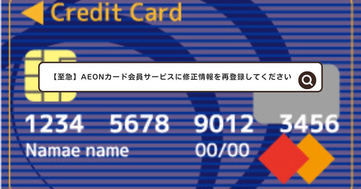 【至急】AEONカード会員サービスに修正情報を再登録してください